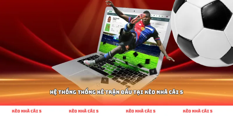 Hệ thống thống kê trận đấu tại Kèo Nhà Cái 5